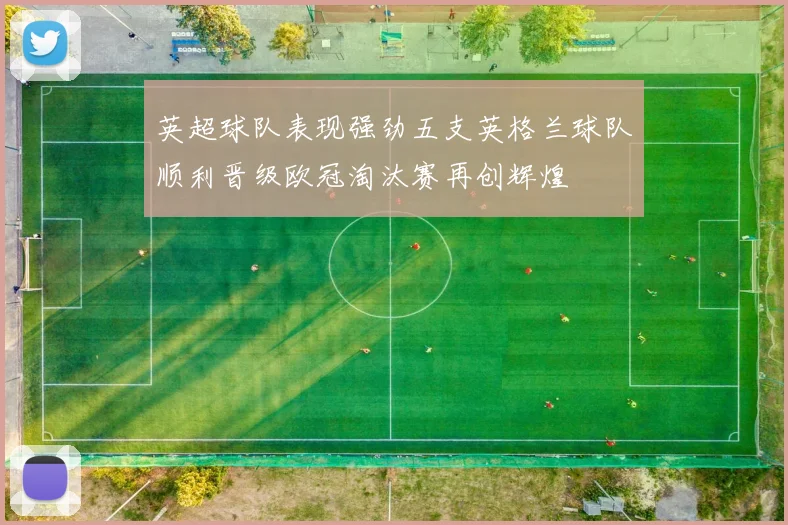 英超球队表现强劲五支英格兰球队顺利晋级欧冠淘汰赛再创辉煌