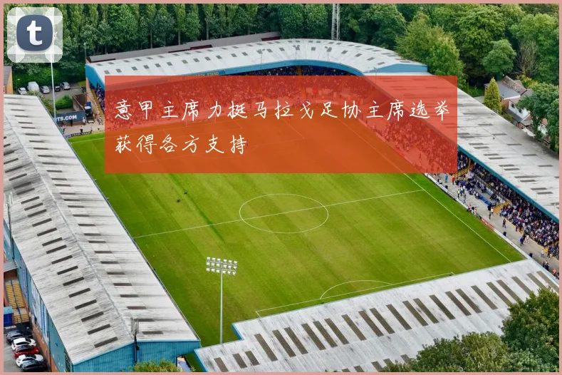 意甲主席力挺马拉戈足协主席选举获得各方支持