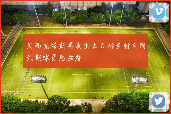 贝西克塔斯再度出击目标多特合同到期球员厄兹詹