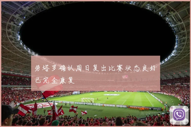 劳塔罗确认周日复出比赛状态良好已完全康复