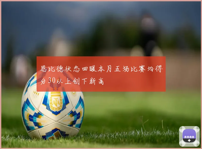 恩比德状态回暖本月五场比赛均得分30以上创下新高