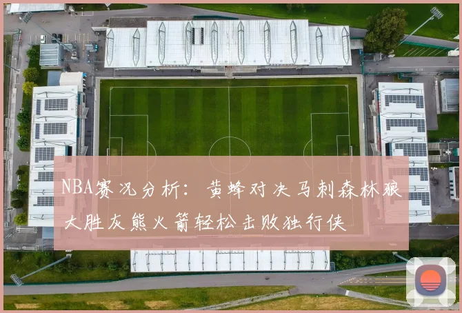 NBA赛况分析：黄蜂对决马刺森林狼大胜灰熊火箭轻松击败独行侠