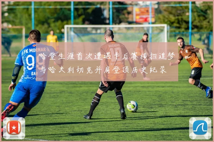 哈登生涯首次遭遇季后赛横扫追梦与哈夫利切克并肩登顶历史纪录
