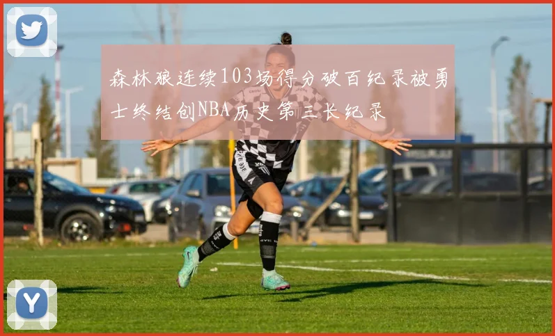 森林狼连续103场得分破百纪录被勇士终结创NBA历史第三长纪录
