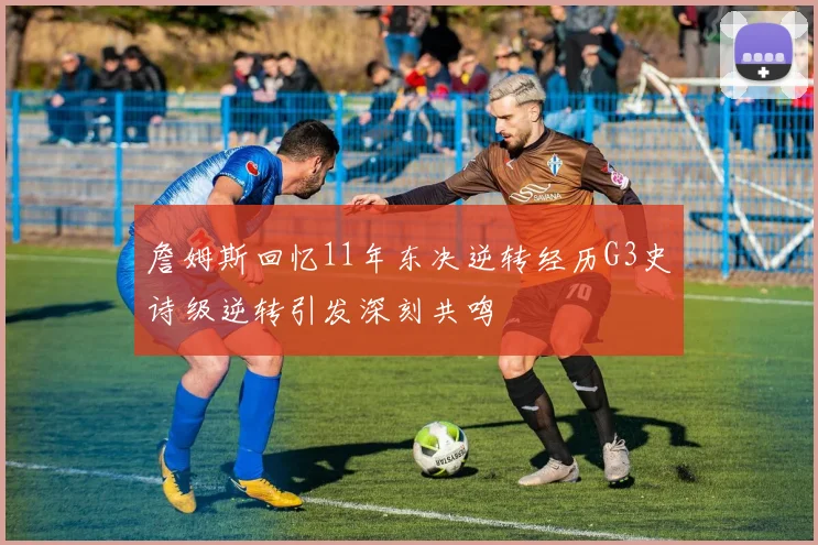 詹姆斯回忆11年东决逆转经历G3史诗级逆转引发深刻共鸣