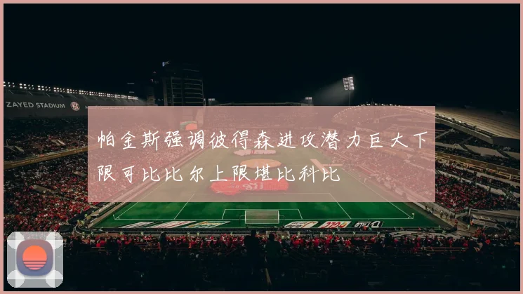 帕金斯强调彼得森进攻潜力巨大下限可比比尔上限堪比科比