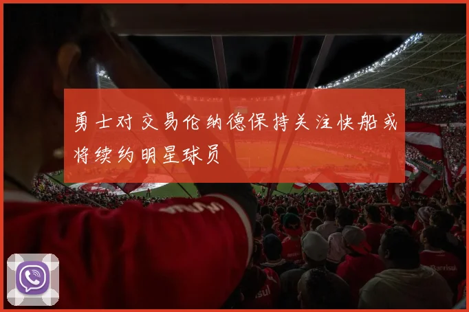 勇士对交易伦纳德保持关注快船或将续约明星球员