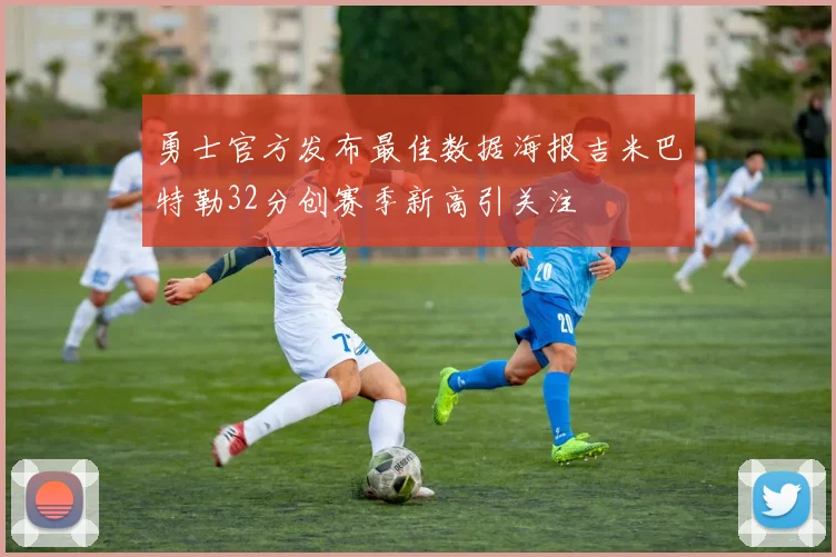 勇士官方发布最佳数据海报吉米巴特勒32分创赛季新高引关注