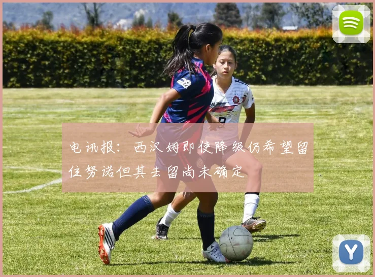 电讯报：西汉姆即使降级仍希望留住努诺但其去留尚未确定